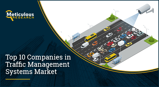 TOP 10 COMPANIES IN TRAFFIC MANAGEMENT SYSTEMS MARKET | Meticulous Blog